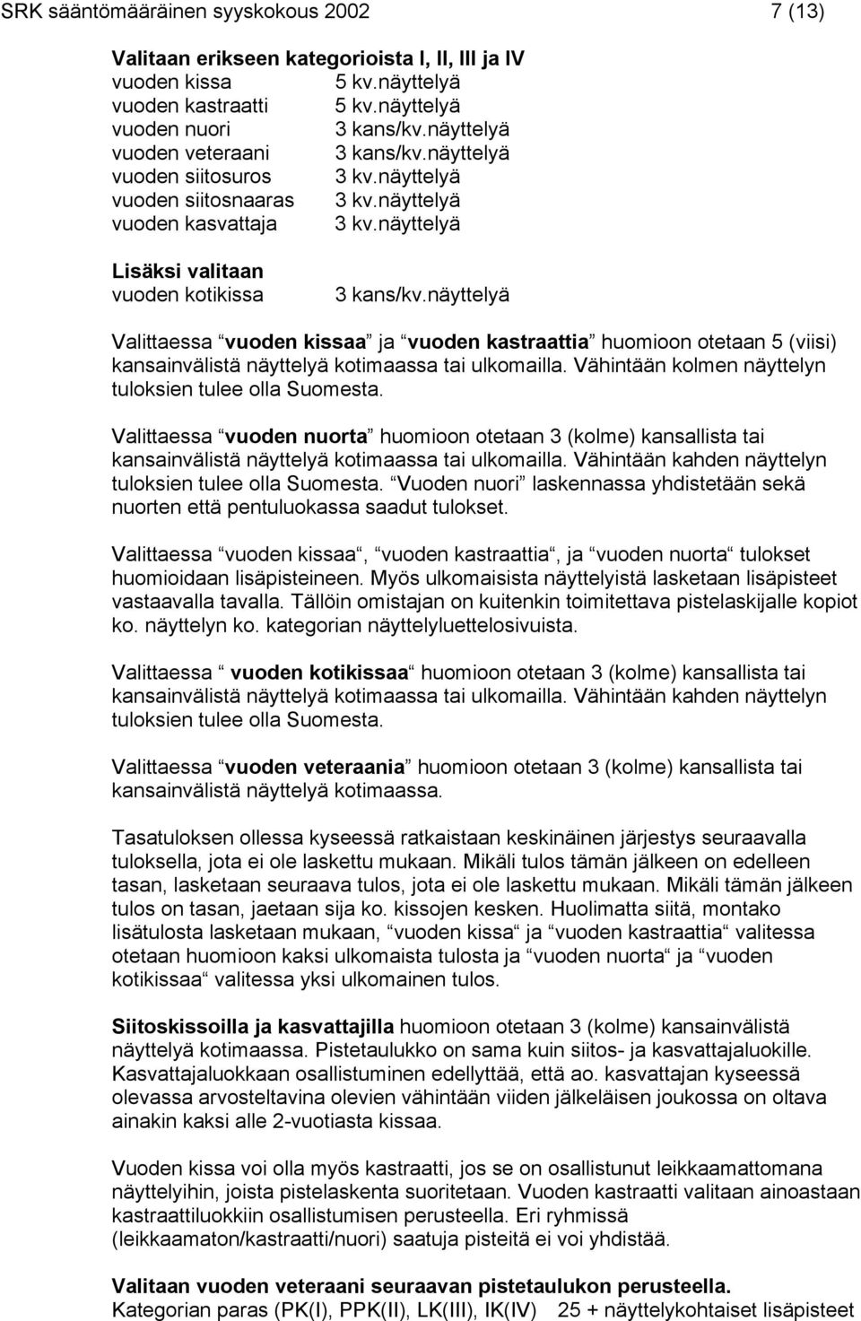 näyttelyä Valittaessa vuoden kissaa ja vuoden kastraattia huomioon otetaan 5 (viisi) kansainvälistä näyttelyä kotimaassa tai ulkomailla. Vähintään kolmen näyttelyn tuloksien tulee olla Suomesta.