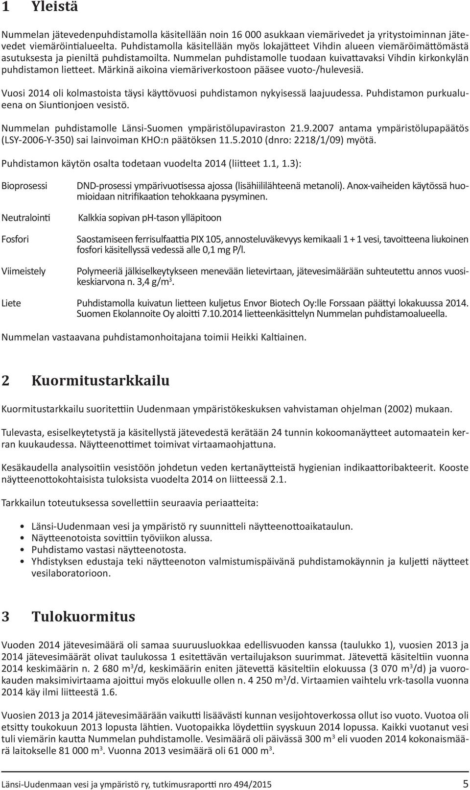 Nummelan puhdistamolle tuodaan kuivattavaksi Vihdin kirkonkylän puhdistamon lietteet. Märkinä aikoina viemäriverkostoon pääsee vuoto-/hulevesiä.