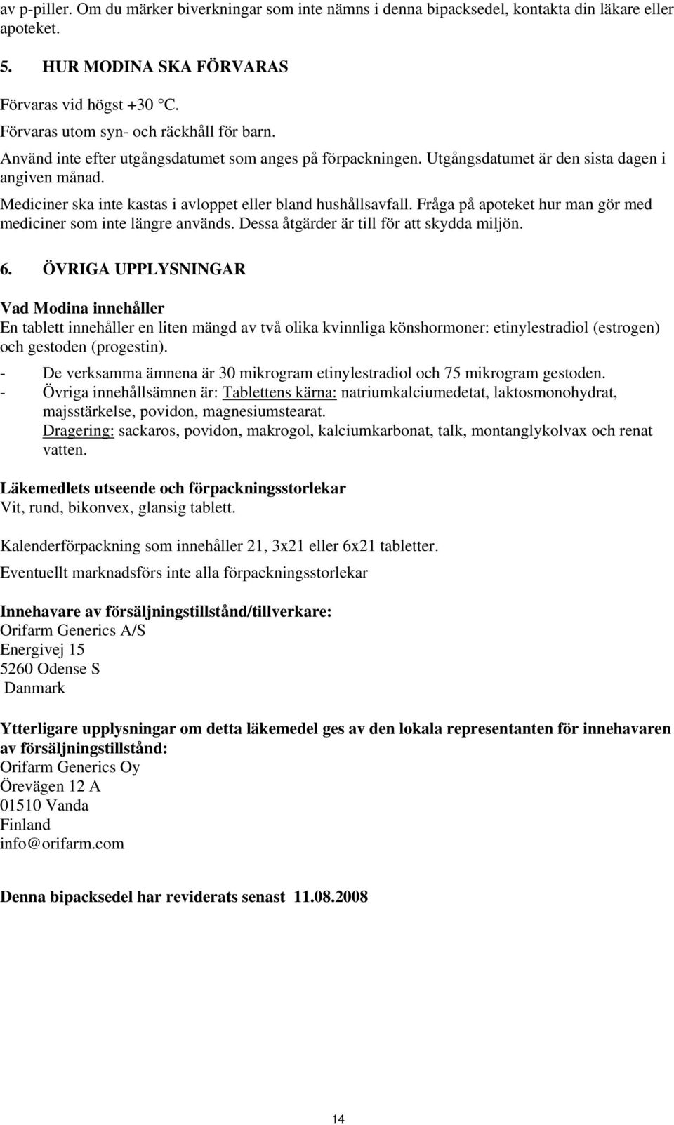 Mediciner ska inte kastas i avloppet eller bland hushållsavfall. Fråga på apoteket hur man gör med mediciner som inte längre används. Dessa åtgärder är till för att skydda miljön. 6.