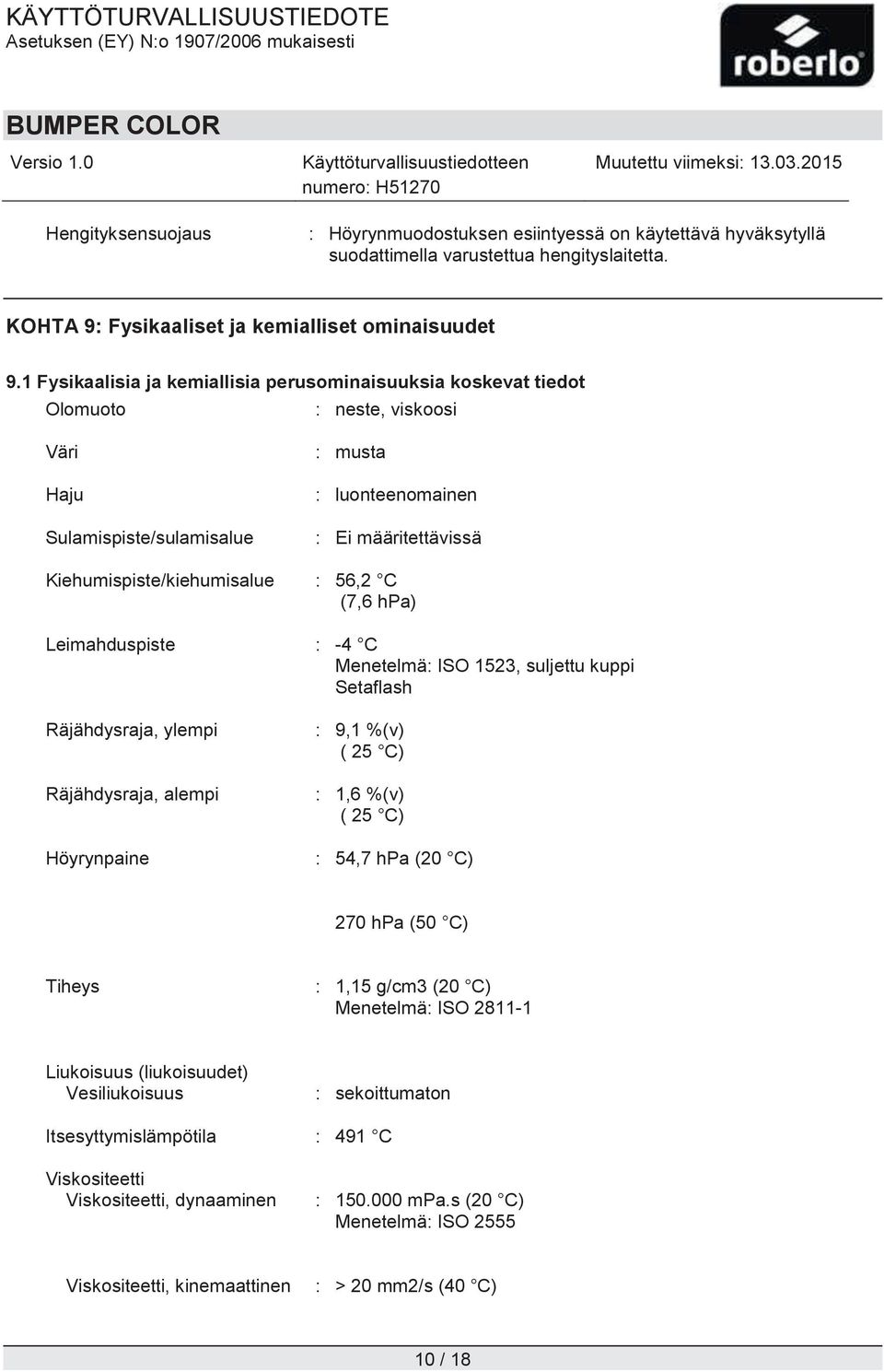 Kiehumispiste/kiehumisalue : 56,2 C (7,6 hpa) Leimahduspiste : -4 C Menetelmä: ISO 1523, suljettu kuppi Setaflash Räjähdysraja, ylempi Räjähdysraja, alempi Höyrynpaine : 9,1 %(v) ( 25 C) : 1,6 %(v) (