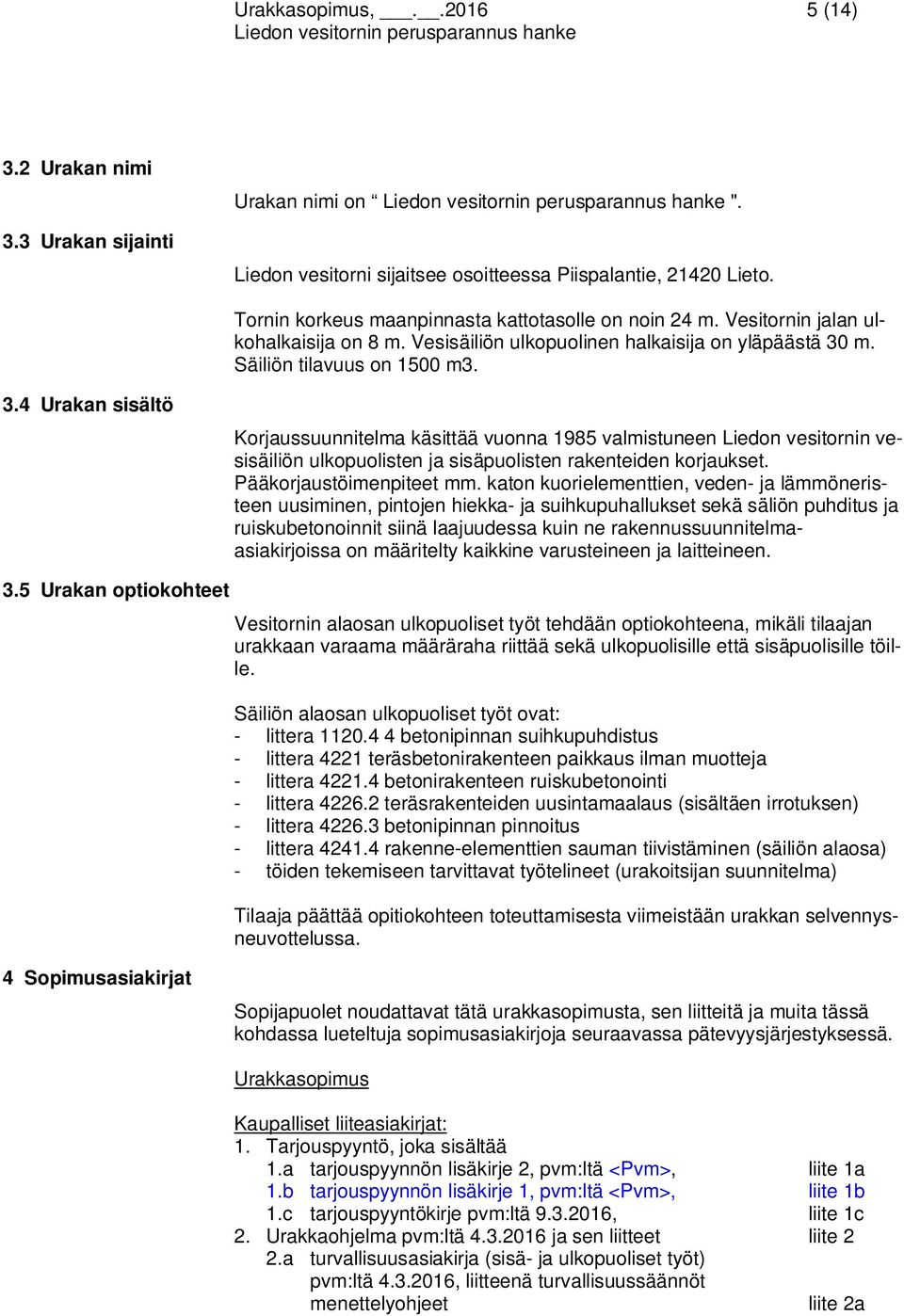 m. Säiliön tilavuus on 1500 m3. 3.4 Urakan sisältö Korjaussuunnitelma käsittää vuonna 1985 valmistuneen Liedon vesitornin vesisäiliön ulkopuolisten ja sisäpuolisten rakenteiden korjaukset.