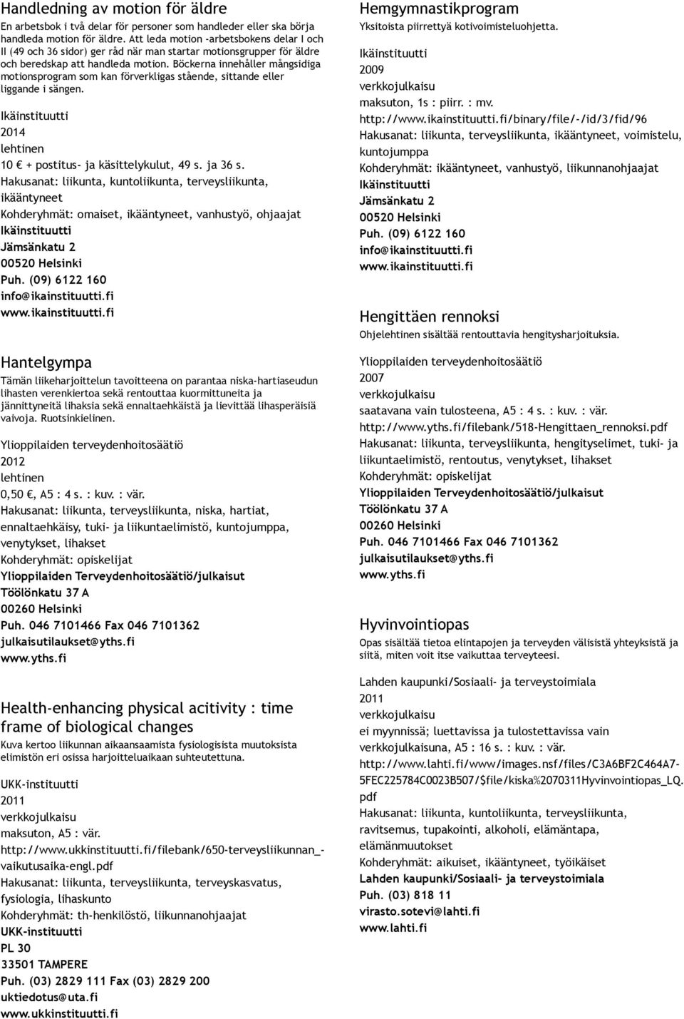 Böckerna innehåller mångsidiga motionsprogram som kan förverkligas stående, sittande eller liggande i sängen. 10 + postitus ja käsittelykulut, 49 s. ja 36 s.