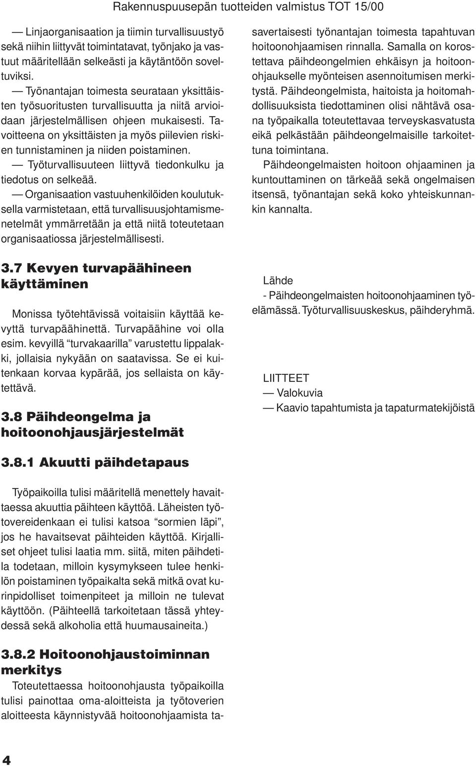 Tavoitteena on yksittäisten ja myös piilevien riskien tunnistaminen ja niiden poistaminen. Työturvallisuuteen liittyvä tiedonkulku ja tiedotus on selkeää.