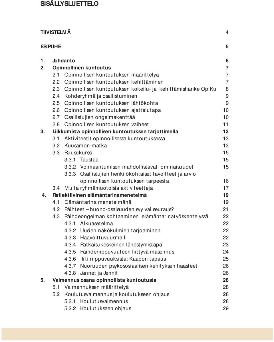 7 Osallistujien ongelmakenttää 10 2.8 Opinnollisen kuntoutuksen vaiheet 11 3. Liikkumista opinnollisen kuntoutuksen tarjottimella 13 3.1 Aktiviteetit opinnollisessa kuntoutuksessa 13 3.