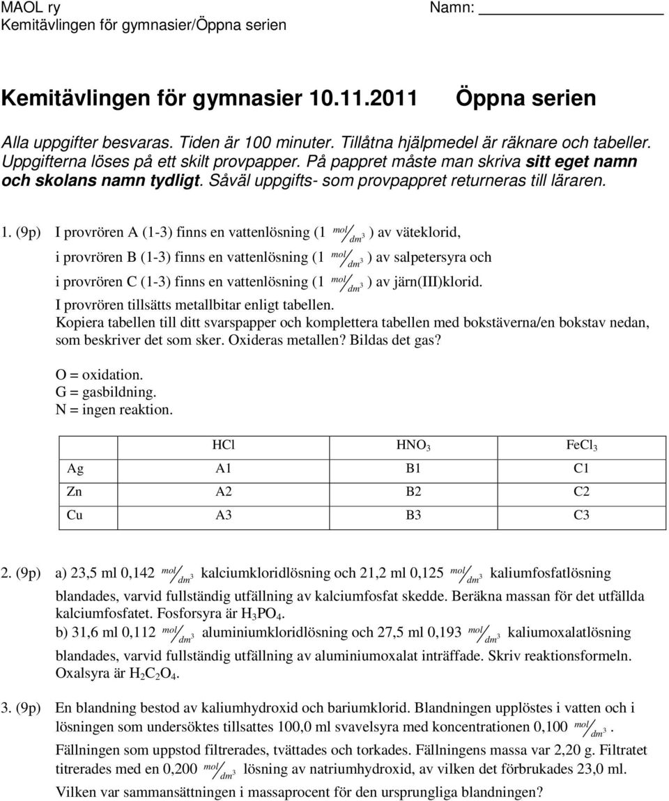 (9p) I provröre A (1-) fis e vattelösi (1 ) av väteklorid, i provröre B (1-) fis e vattelösi (1 ) av salpetersyra och i provröre (1-) fis e vattelösi (1 ) av jär(iii)klorid.