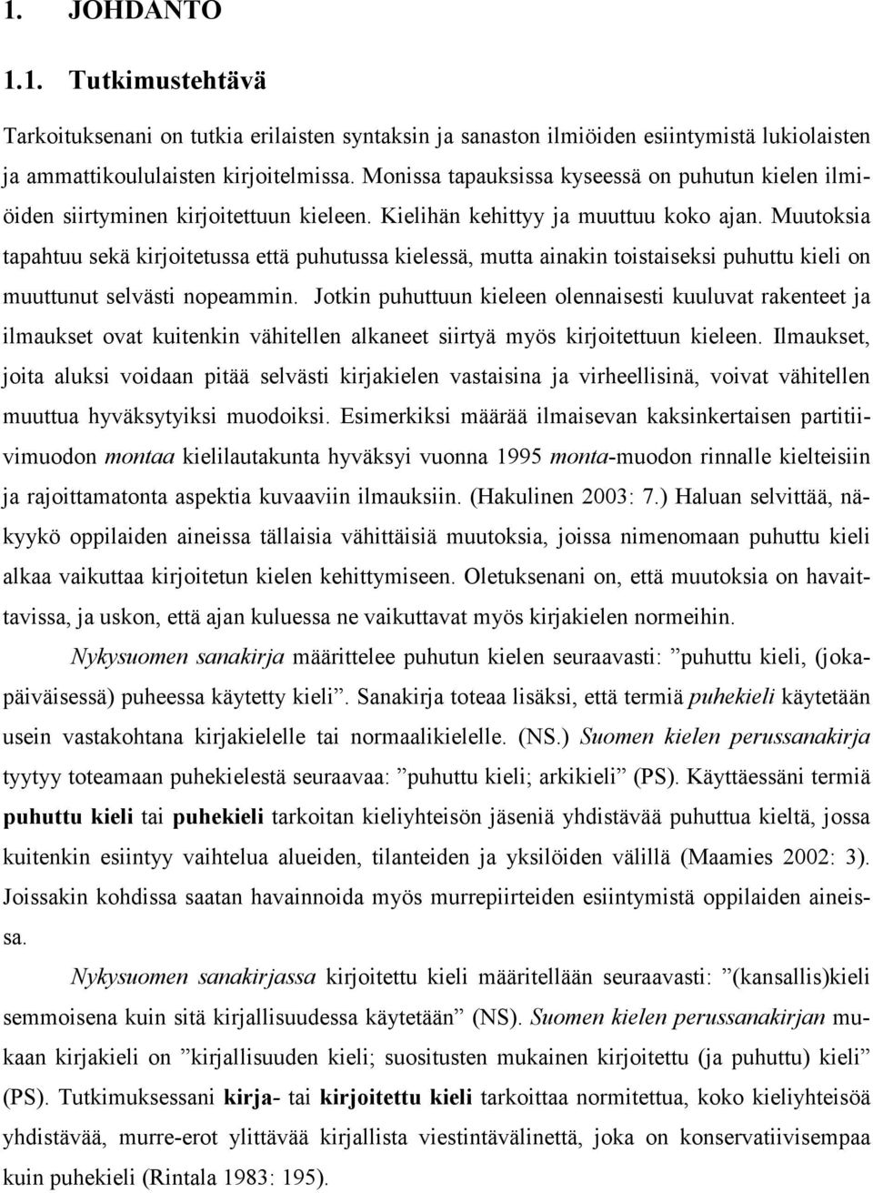 Muutoksia tapahtuu sekä kirjoitetussa että puhutussa kielessä, mutta ainakin toistaiseksi puhuttu kieli on muuttunut selvästi nopeammin.