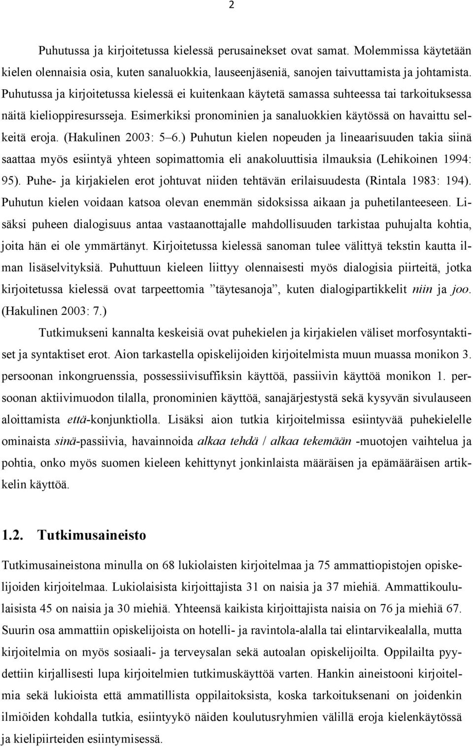 (Hakulinen 2003: 5 6.) Puhutun kielen nopeuden ja lineaarisuuden takia siinä saattaa myös esiintyä yhteen sopimattomia eli anakoluuttisia ilmauksia (Lehikoinen 1994: 95).