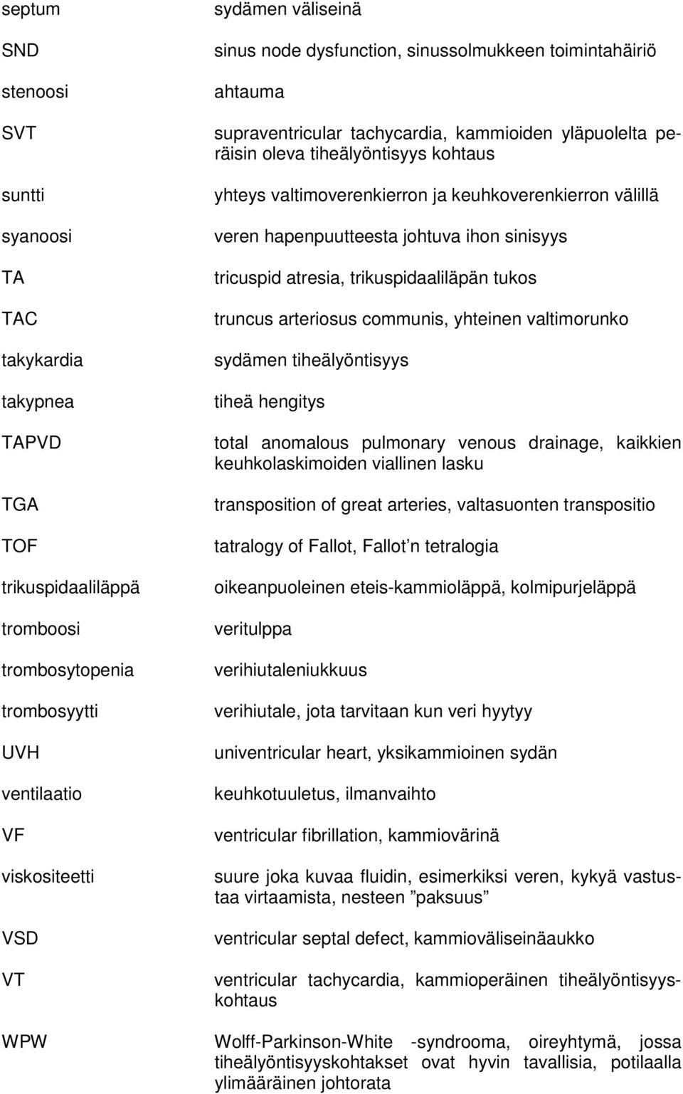 keuhkoverenkierron välillä veren hapenpuutteesta johtuva ihon sinisyys tricuspid atresia, trikuspidaaliläpän tukos truncus arteriosus communis, yhteinen valtimorunko sydämen tiheälyöntisyys tiheä