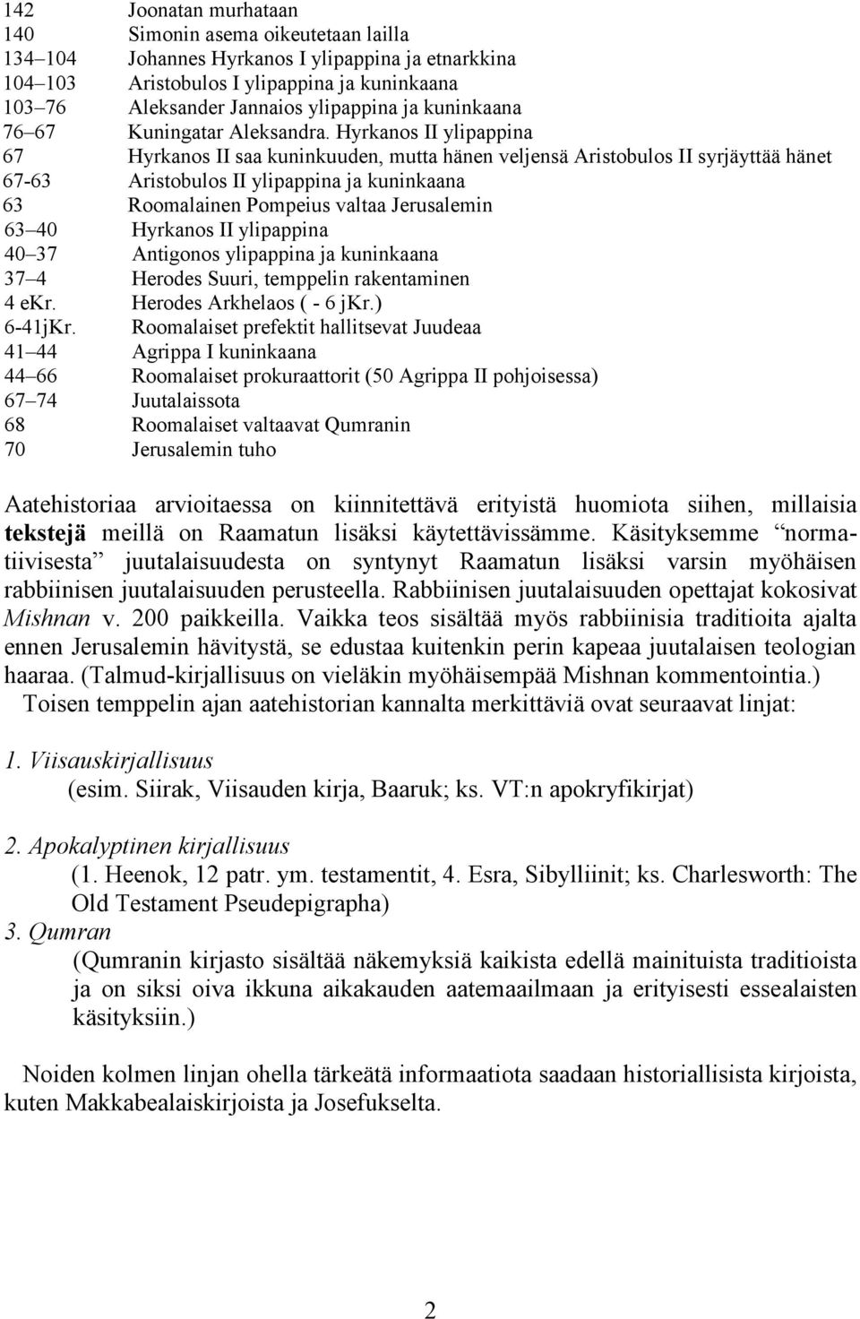 Hyrkanos II ylipappina 67 Hyrkanos II saa kuninkuuden, mutta hänen veljensä Aristobulos II syrjäyttää hänet 67-63 Aristobulos II ylipappina ja kuninkaana 63 Roomalainen Pompeius valtaa Jerusalemin 63