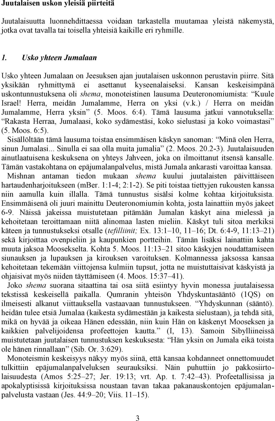 Kansan keskeisimpänä uskontunnustuksena oli shema, monoteistinen lausuma Deuteronomiumista: Kuule Israel! Herra, meidän Jumalamme, Herra on yksi (v.k.) / Herra on meidän Jumalamme, Herra yksin (5.