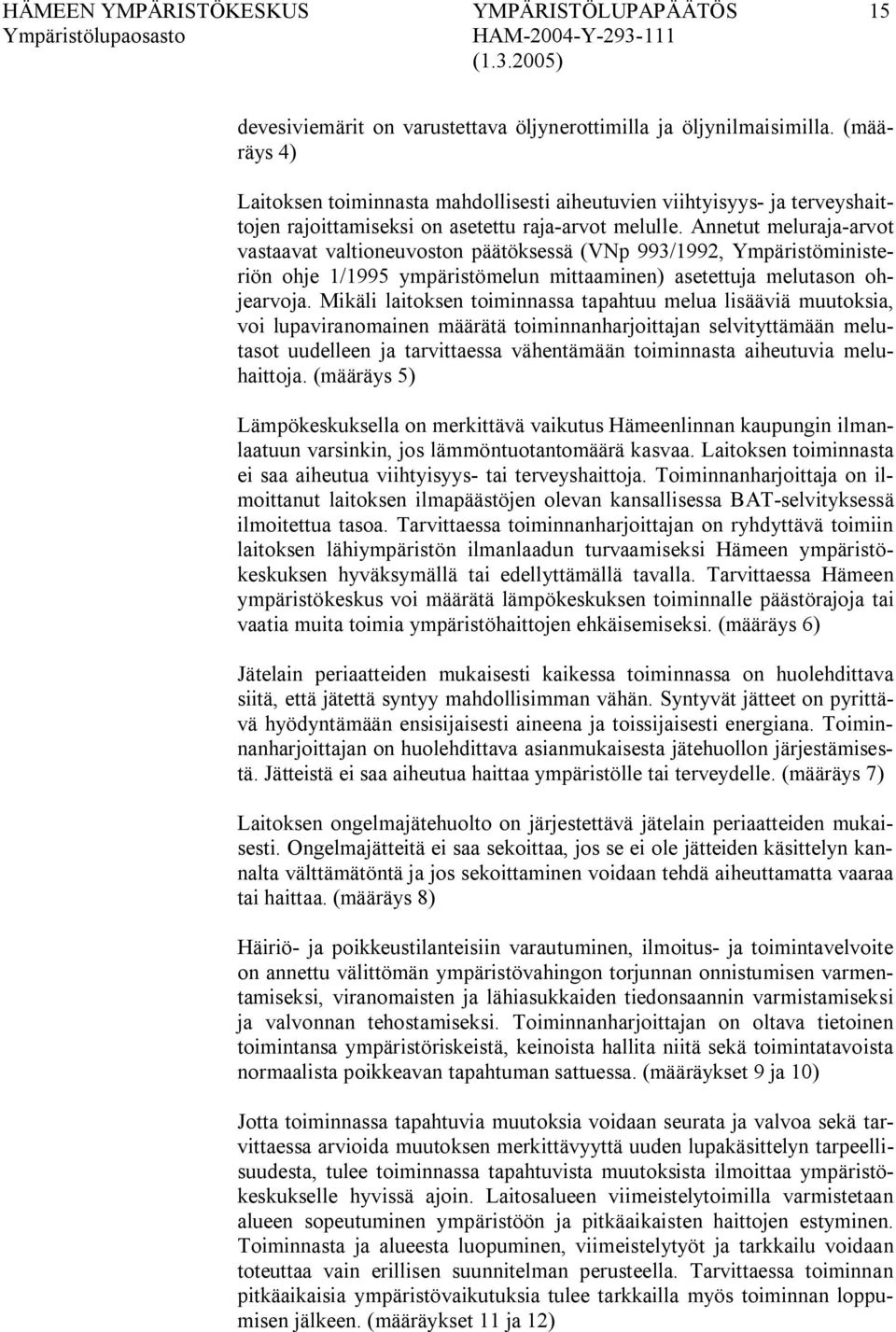 Annetut meluraja arvot vastaavat valtioneuvoston päätöksessä (VNp 993/1992, Ympäristöministeriön ohje 1/1995 ympäristömelun mittaaminen) asetettuja melutason ohjearvoja.