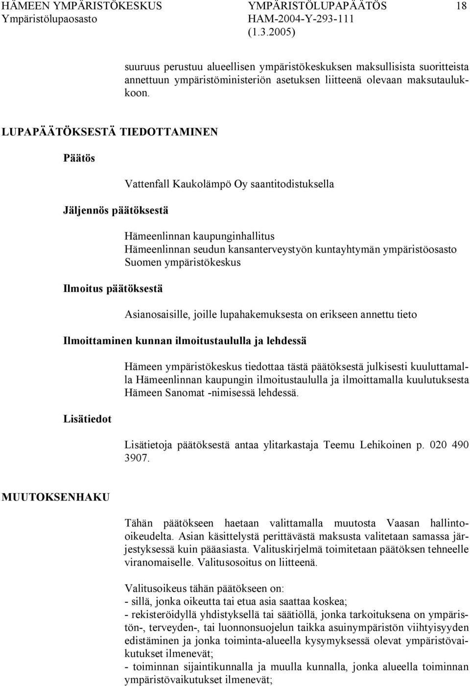 kuntayhtymän ympäristöosasto Suomen ympäristökeskus Asianosaisille, joille lupahakemuksesta on erikseen annettu tieto Ilmoittaminen kunnan ilmoitustaululla ja lehdessä Lisätiedot Hämeen