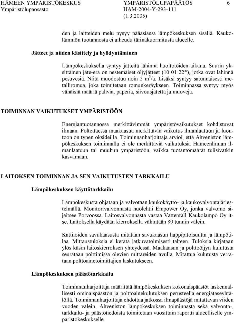 Suurin yksittäinen jäte erä on nestemäiset öljyjätteet (10 01 22*), jotka ovat lähinnä pesuvesiä. Niitä muodostuu noin 2 m 3 /a.