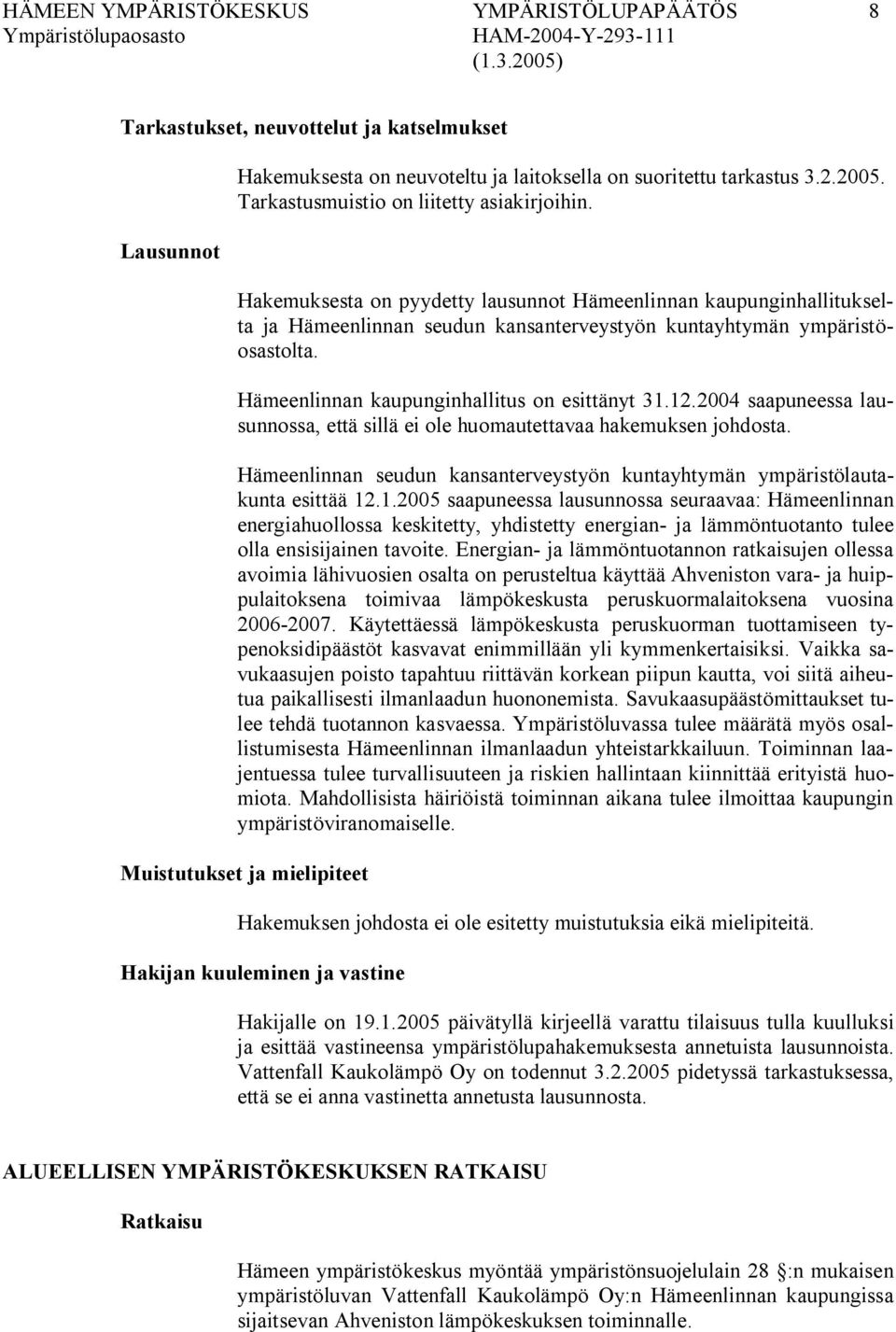 Hämeenlinnan kaupunginhallitus on esittänyt 31.12.2004 saapuneessa lausunnossa, että sillä ei ole huomautettavaa hakemuksen johdosta.