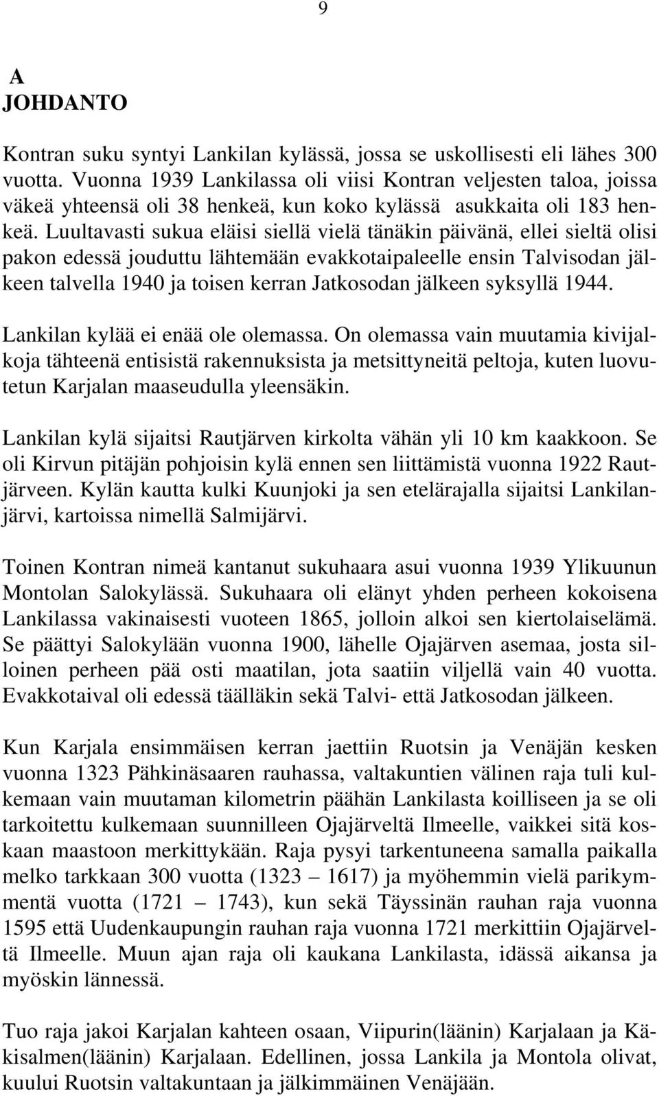 Luultavasti sukua eläisi siellä vielä tänäkin päivänä, ellei sieltä olisi pakon edessä jouduttu lähtemään evakkotaipaleelle ensin Talvisodan jälkeen talvella 1940 ja toisen kerran Jatkosodan jälkeen