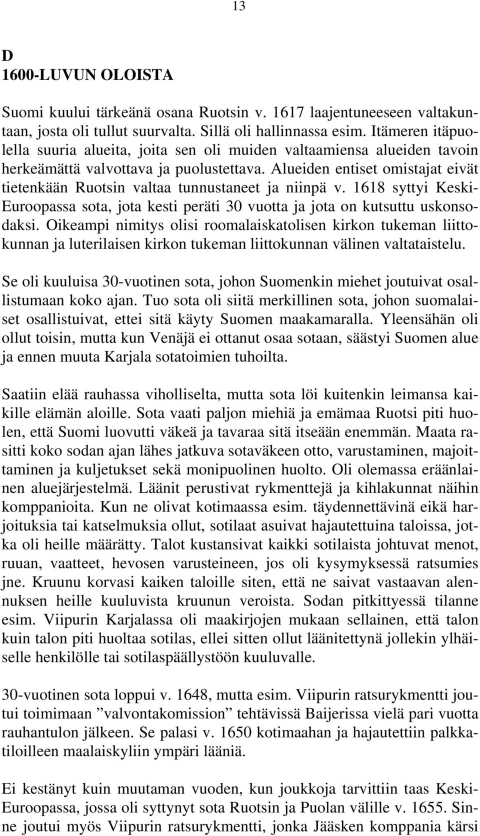 Alueiden entiset omistajat eivät tietenkään Ruotsin valtaa tunnustaneet ja niinpä v. 1618 syttyi Keski- Euroopassa sota, jota kesti peräti 30 vuotta ja jota on kutsuttu uskonsodaksi.