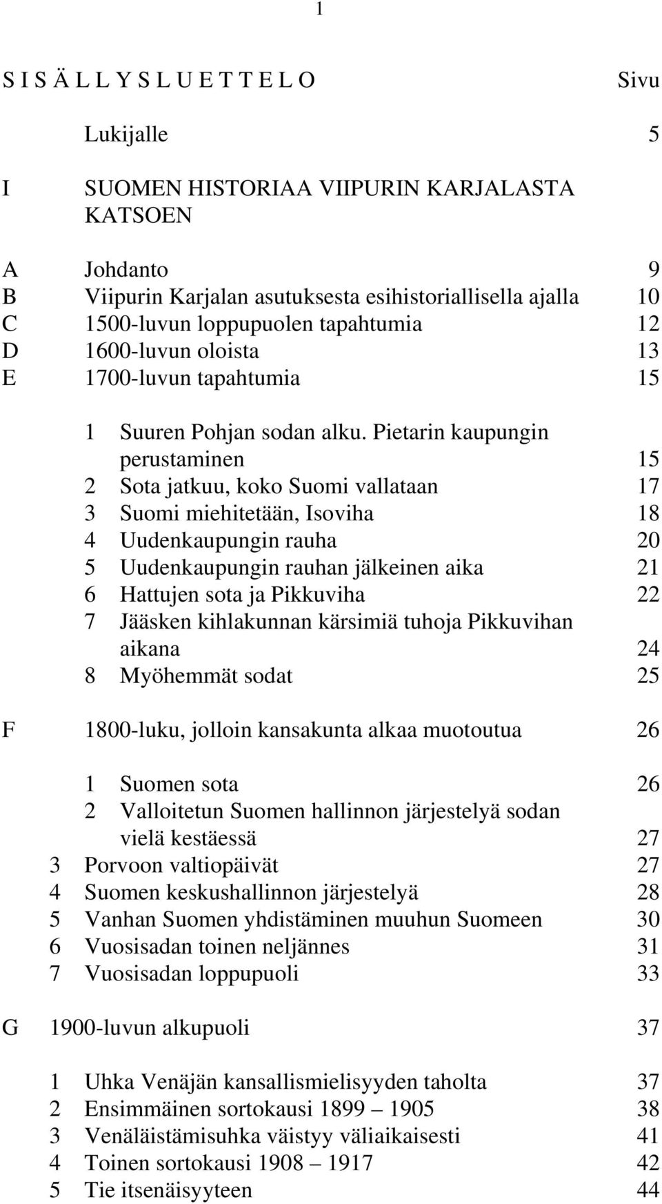 Pietarin kaupungin perustaminen 15 2 Sota jatkuu, koko Suomi vallataan 17 3 Suomi miehitetään, Isoviha 18 4 Uudenkaupungin rauha 20 5 Uudenkaupungin rauhan jälkeinen aika 21 6 Hattujen sota ja