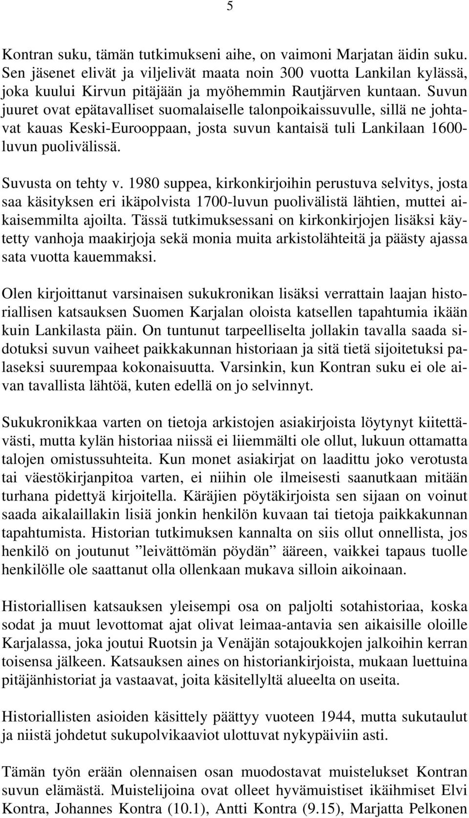 Suvun juuret ovat epätavalliset suomalaiselle talonpoikaissuvulle, sillä ne johtavat kauas Keski-Eurooppaan, josta suvun kantaisä tuli Lankilaan 1600- luvun puolivälissä. Suvusta on tehty v.