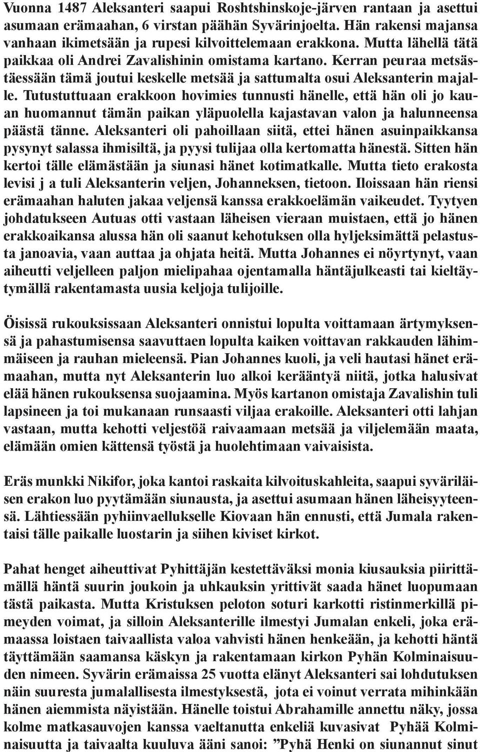 Tutustuttuaan erakkoon hovimies tunnusti hänelle, että hän oli jo kauan huomannut tämän paikan yläpuolella kajastavan valon ja halunneensa päästä tänne.