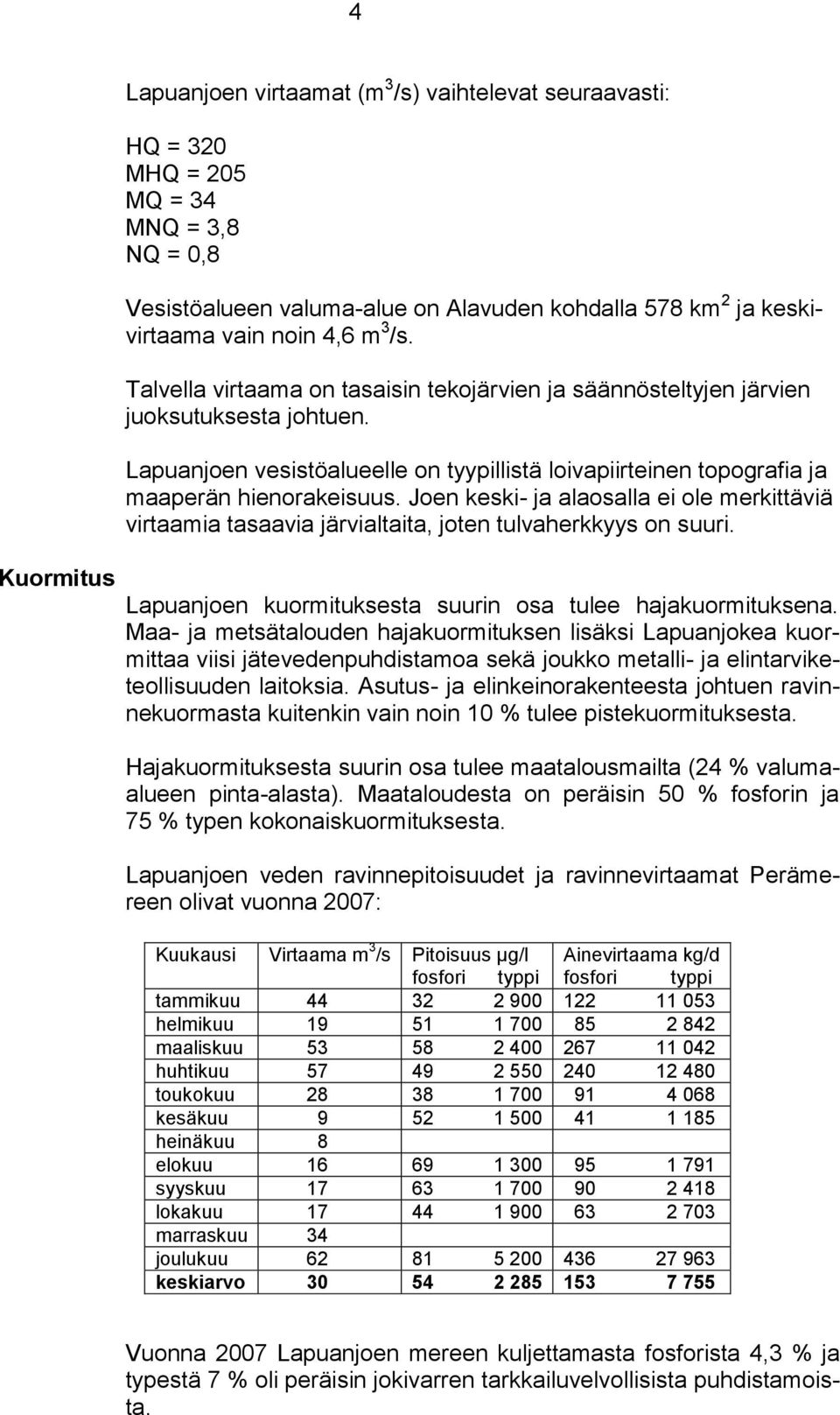 Joen keski- ja alaosalla ei ole merkittäviä virtaamia tasaavia järvialtaita, joten tulvaherkkyys on suuri. Lapuanjoen kuormituksesta suurin osa tulee hajakuormituksena.