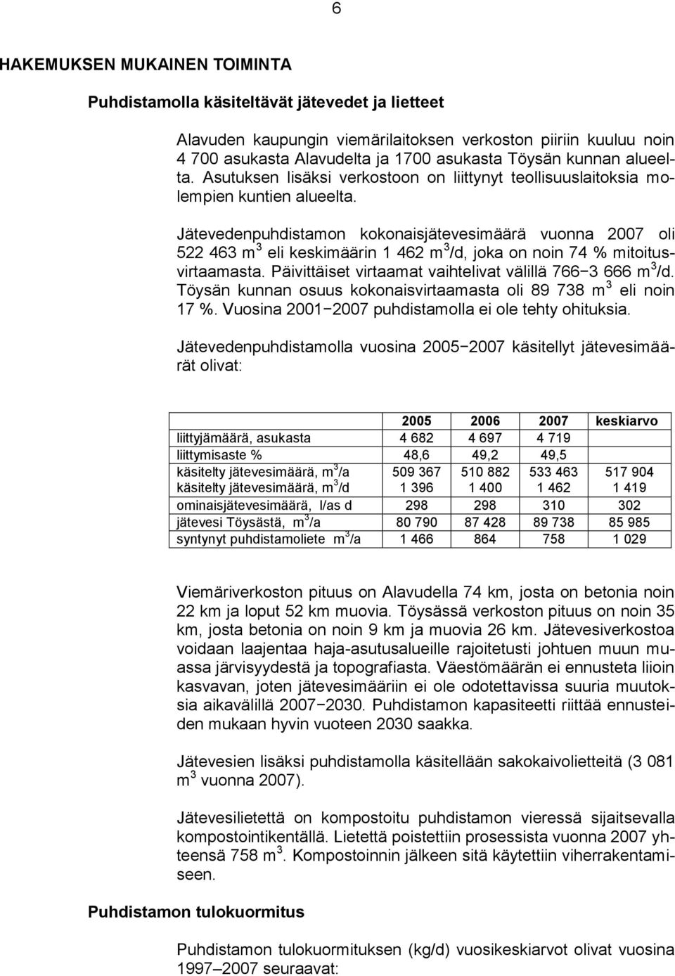 Jätevedenpuhdistamon kokonaisjätevesimäärä vuonna 2007 oli 522 463 m 3 eli keskimäärin 1 462 m 3 /d, joka on noin 74 % mitoitusvirtaamasta. Päivittäiset virtaamat vaihtelivat välillä 766 3 666 m 3 /d.