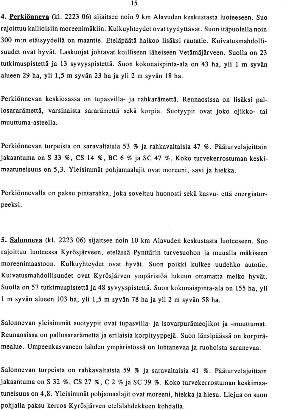 Suolla on 23 tutkimuspistettö ja 13 syvyyspistettö. Suon kokonaispinta-ala on 43 ha, yli 1 m syvön alueen 29 ha, yli 1,5 m syvön 23 ha ja yli 2 m syvön 18 ha.