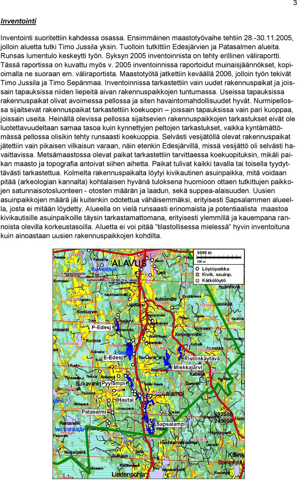 2005 inventoinnissa raportoidut muinaisjäännökset, kopioimalla ne suoraan em. väliraportista. Maastotyötä jatkettiin keväällä 2006, jolloin työn tekivät Timo Jussila ja Timo Sepänmaa.