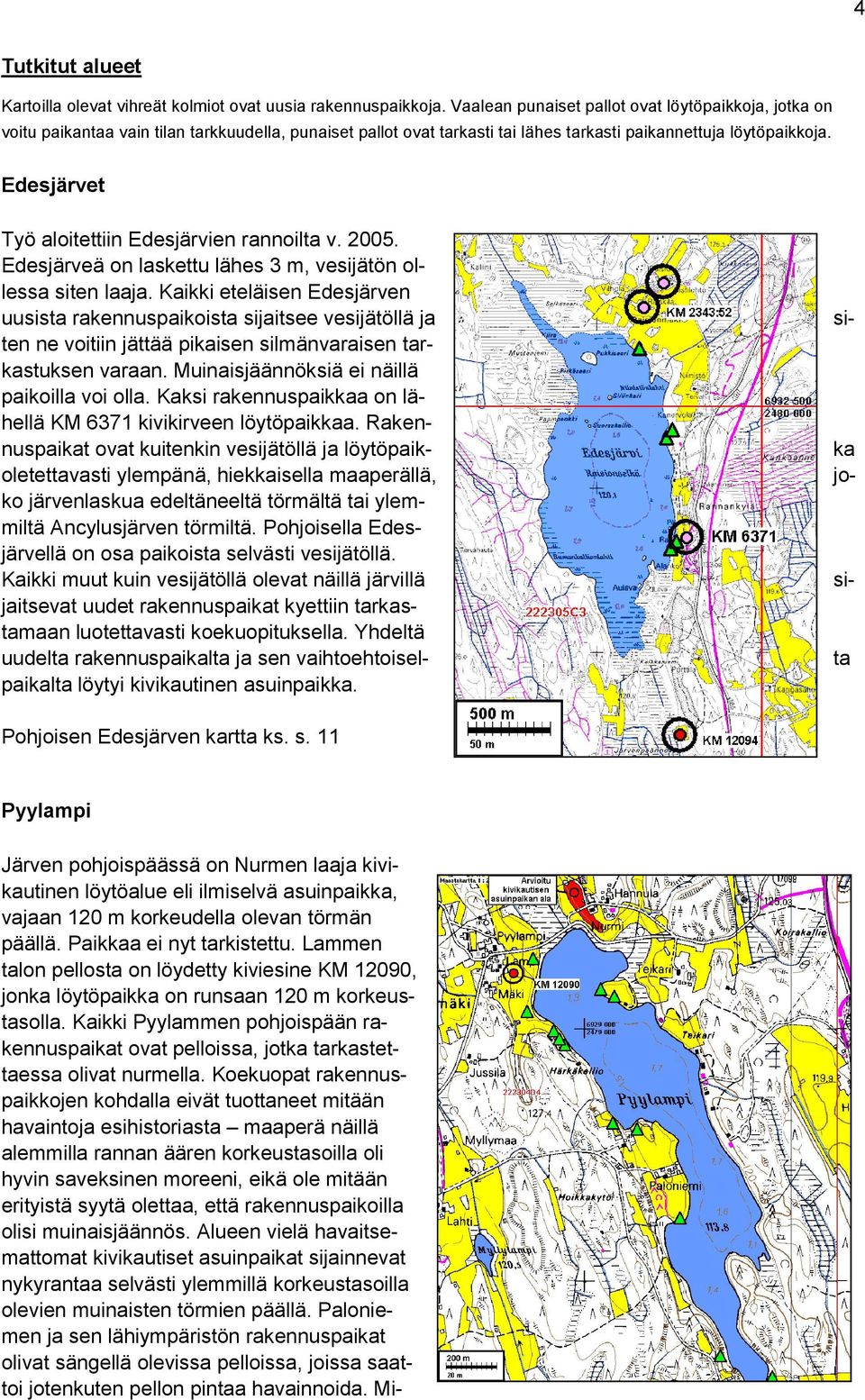 Edesjärvet Työ aloitettiin Edesjärvien rannoilta v. 2005. Edesjärveä on laskettu lähes 3 m, vesijätön ollessa siten laaja.