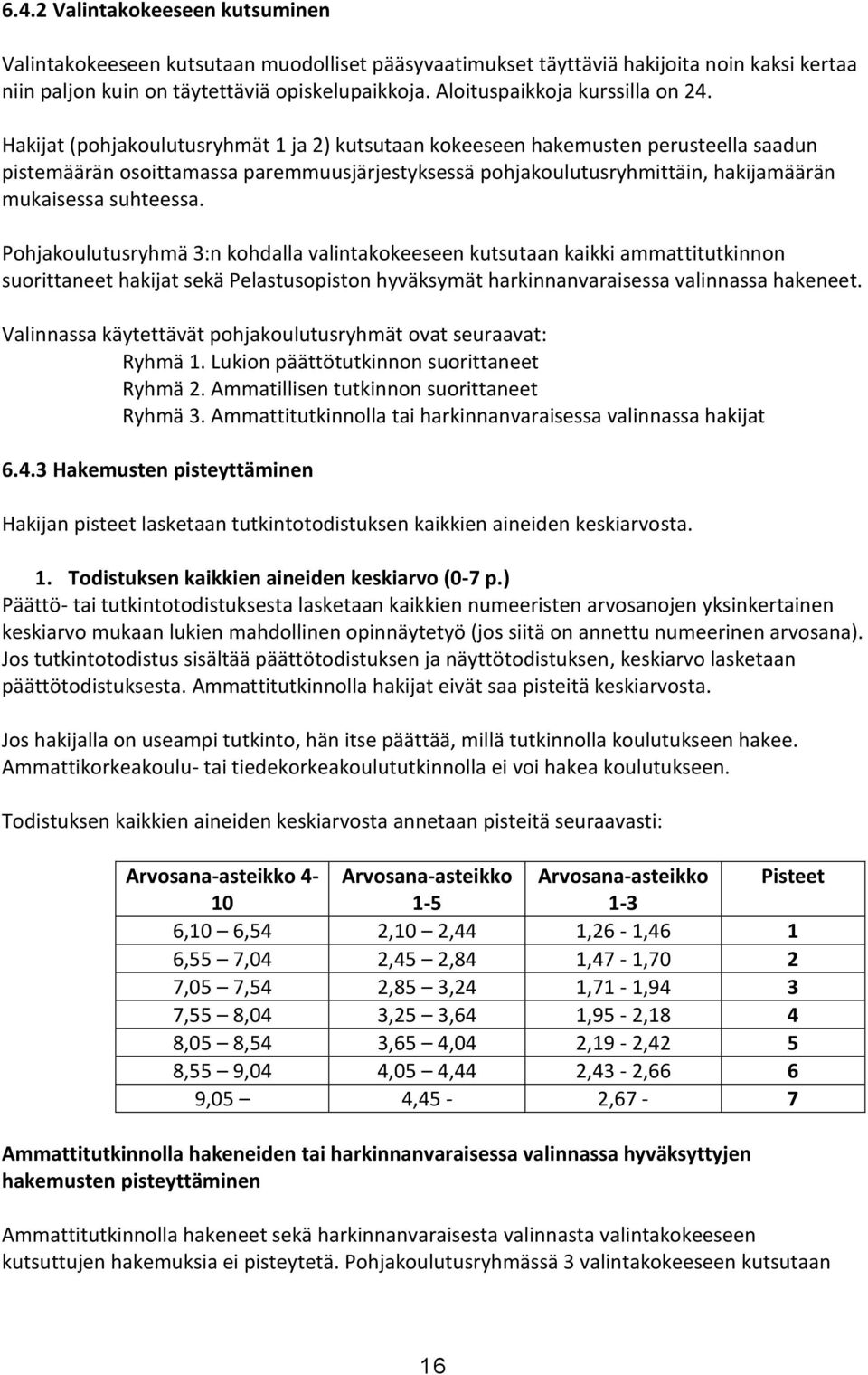 Hakijat (pohjakoulutusryhmät 1 ja 2) kutsutaan kokeeseen hakemusten perusteella saadun pistemäärän osoittamassa paremmuusjärjestyksessä pohjakoulutusryhmittäin, hakijamäärän mukaisessa suhteessa.