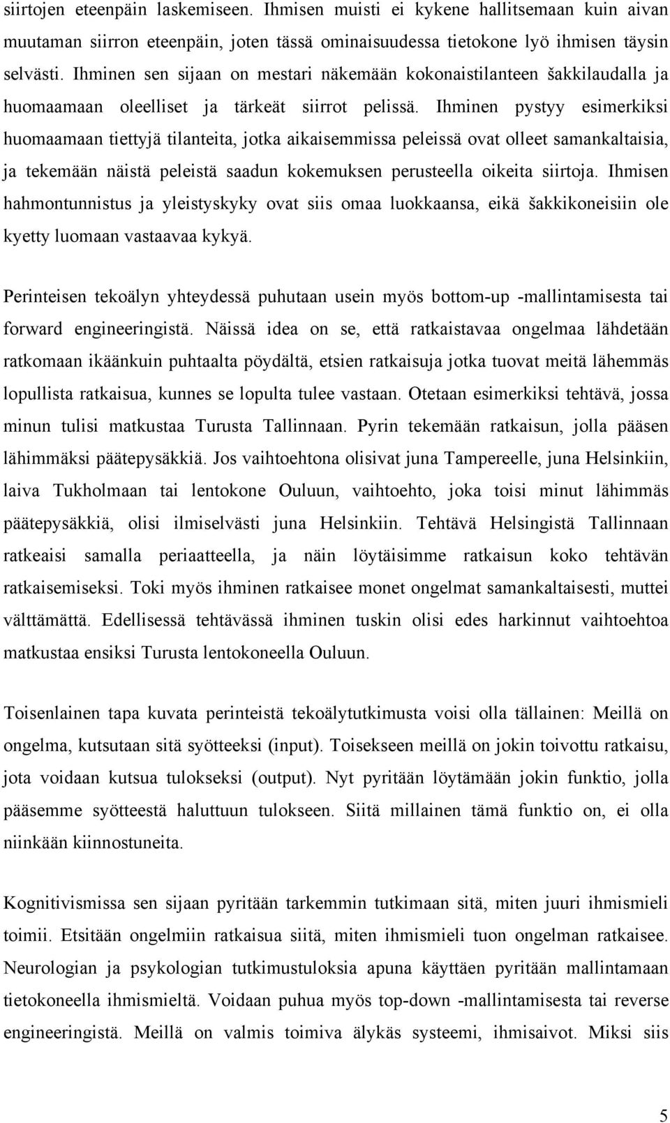 Ihminen pystyy esimerkiksi huomaamaan tiettyjä tilanteita, jotka aikaisemmissa peleissä ovat olleet samankaltaisia, ja tekemään näistä peleistä saadun kokemuksen perusteella oikeita siirtoja.