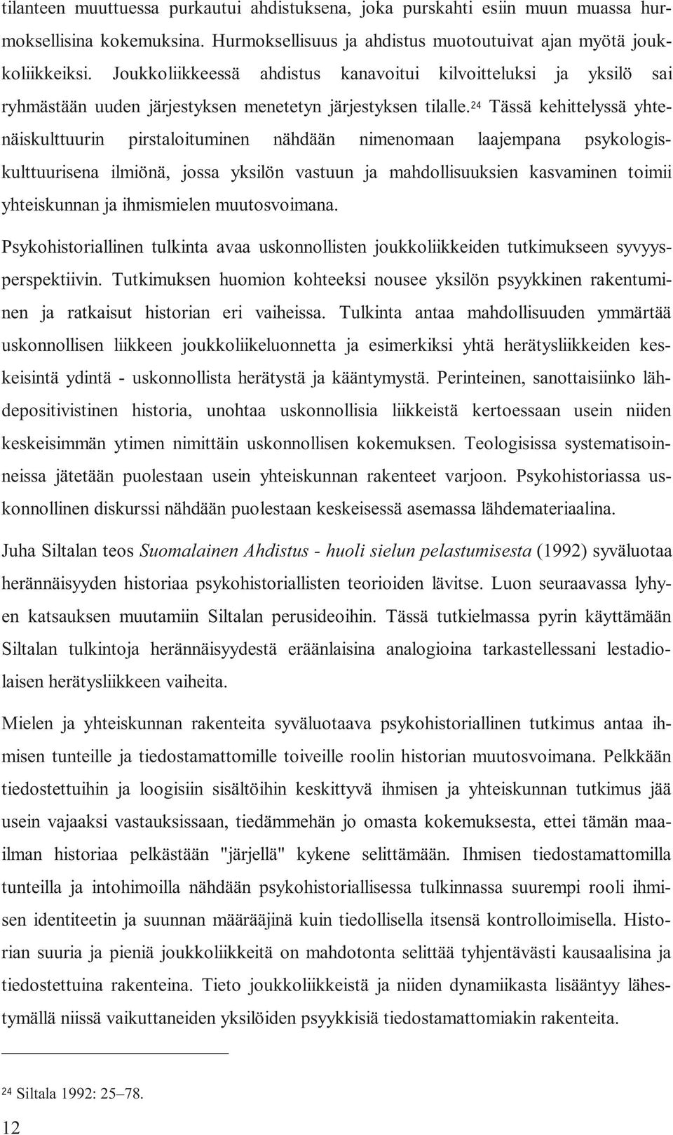 24 Tässä kehittelyssä yhtenäiskulttuurin pirstaloituminen nähdään nimenomaan laajempana psykologiskulttuurisena ilmiönä, jossa yksilön vastuun ja mahdollisuuksien kasvaminen toimii yhteiskunnan ja