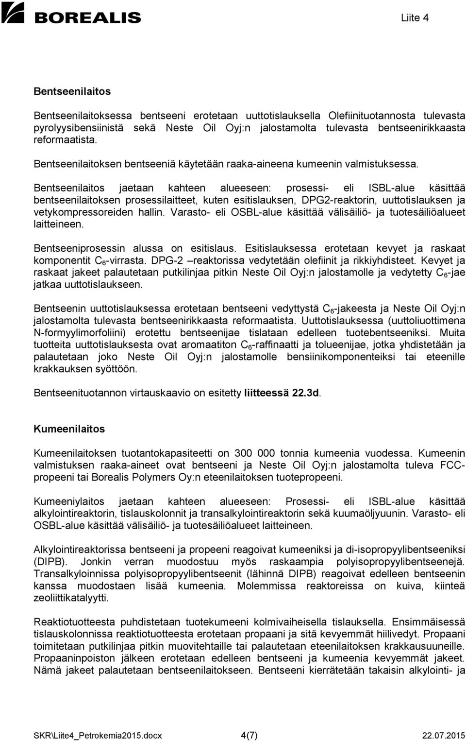 Bentseenilaitos jaetaan kahteen alueeseen: prosessi- eli ISBL-alue käsittää bentseenilaitoksen prosessilaitteet, kuten esitislauksen, DPG2-reaktorin, uuttotislauksen ja vetykompressoreiden hallin.