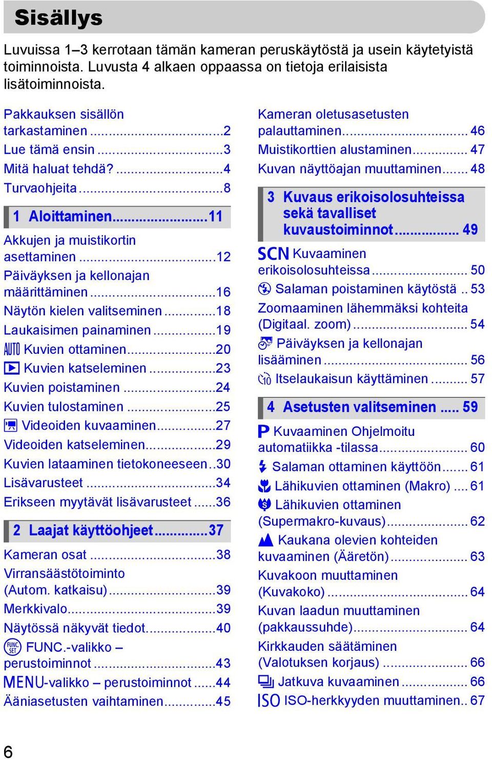 ..18 Laukaisimen painaminen...19» Kuvien ottaminen...20 1 Kuvien katseleminen...23 Kuvien poistaminen...24 Kuvien tulostaminen...25 X Videoiden kuvaaminen...27 Videoiden katseleminen.