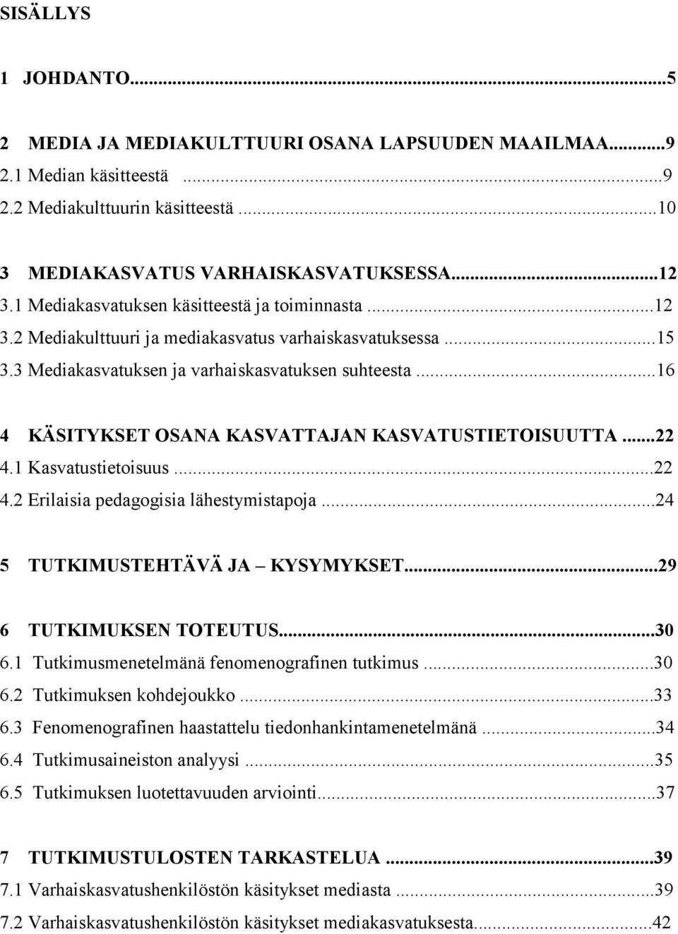 ..16 4 KÄSITYKSET OSANA KASVATTAJAN KASVATUSTIETOISUUTTA...22 4.1 Kasvatustietoisuus...22 4.2 Erilaisia pedagogisia lähestymistapoja...24 5 TUTKIMUSTEHTÄVÄ JA KYSYMYKSET...29 6 TUTKIMUKSEN TOTEUTUS.