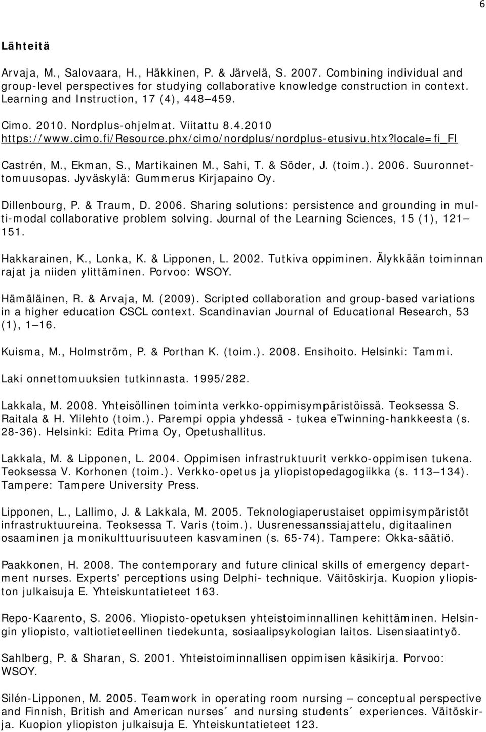 , Martikainen M., Sahi, T. & Söder, J. (toim.). 2006. Suuronnettomuusopas. Jyväskylä: Gummerus Kirjapaino Oy. Dillenbourg, P. & Traum, D. 2006. Sharing solutions: persistence and grounding in multi-modal collaborative problem solving.