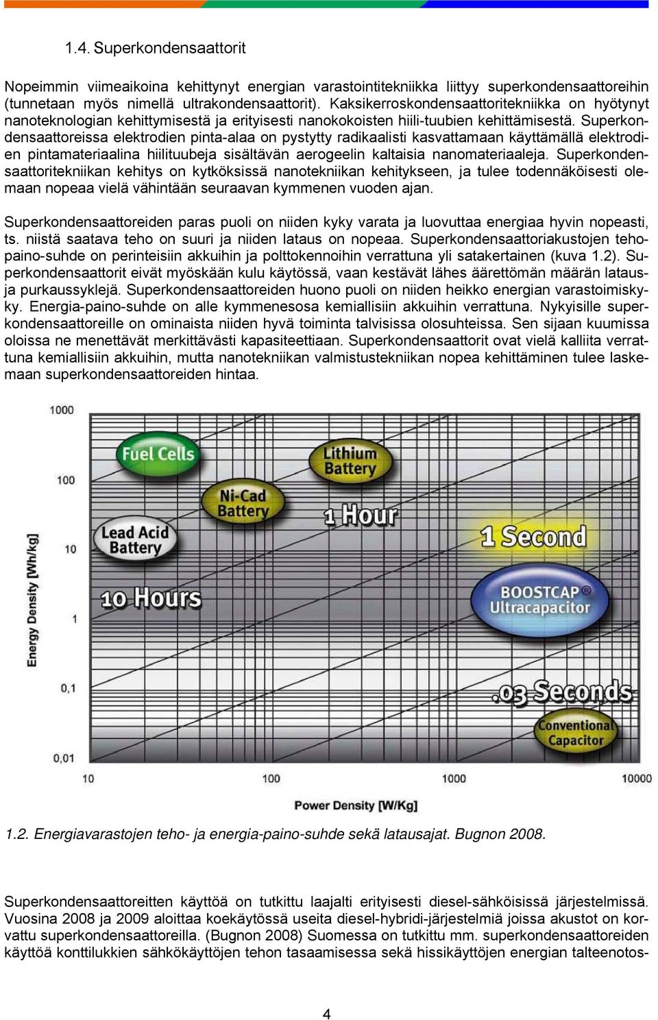 Superkondensaattoreissa elektrodien pinta-alaa on pystytty radikaalisti kasvattamaan käyttämällä elektrodien pintamateriaalina hiilituubeja sisältävän aerogeelin kaltaisia nanomateriaaleja.