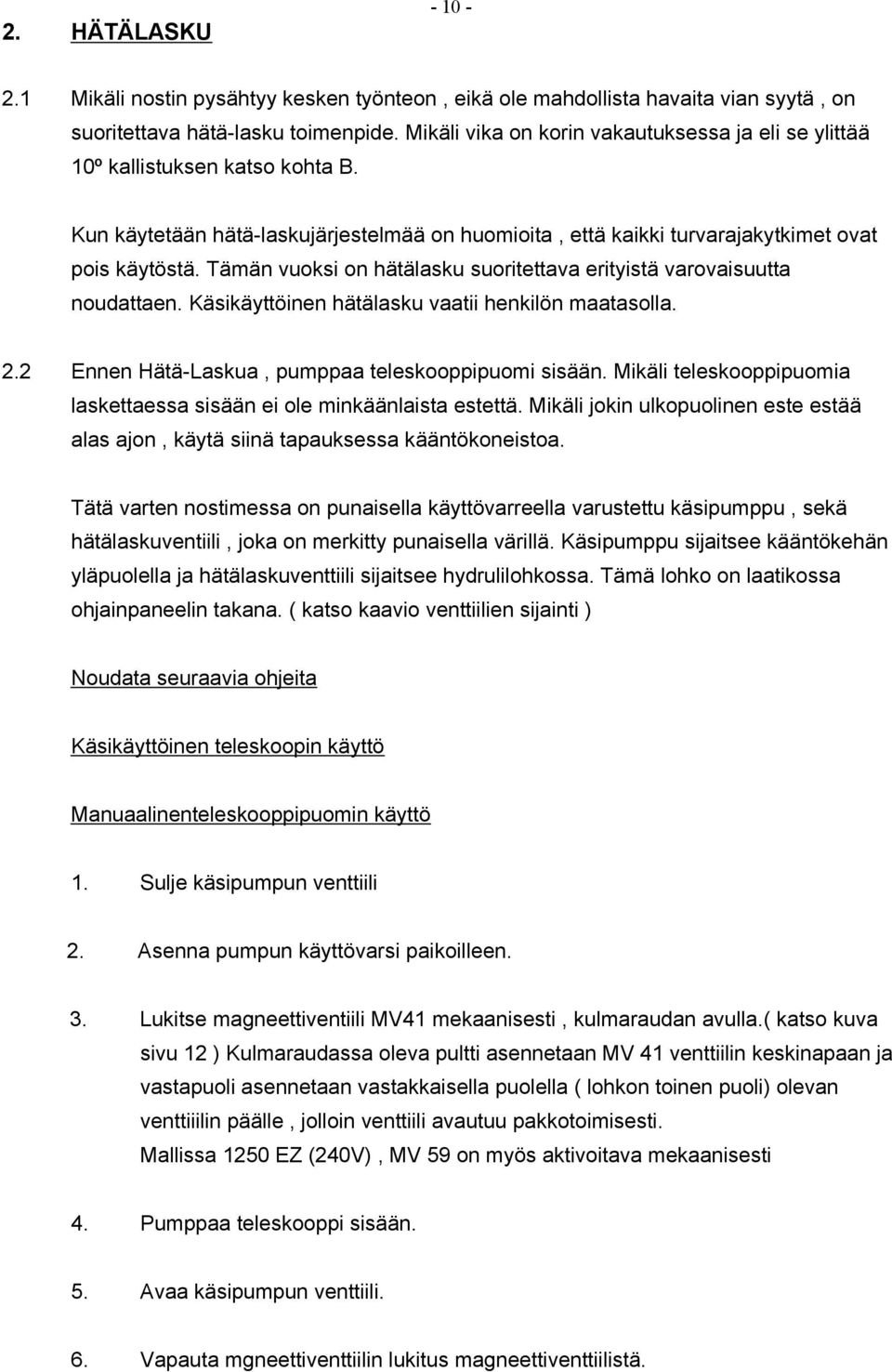 Tämän vuoksi on hätälasku suoritettava erityistä varovaisuutta noudattaen. Käsikäyttöinen hätälasku vaatii henkilön maatasolla. 2.2 Ennen Hätä-Laskua, pumppaa teleskooppipuomi sisään.