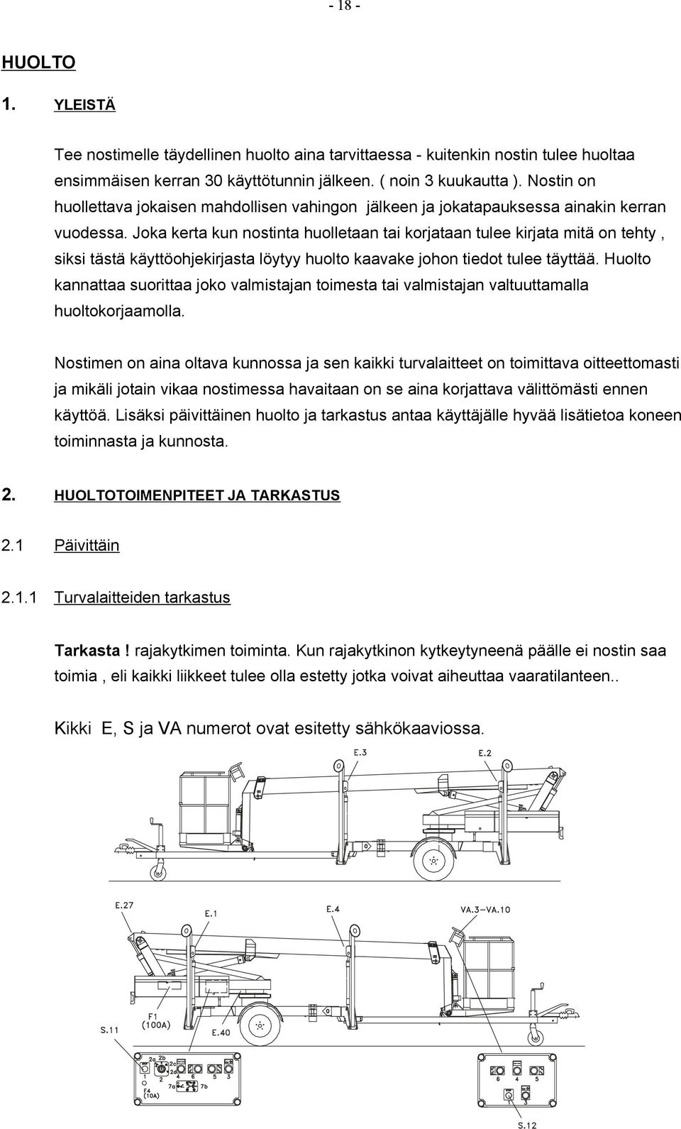 Joka kerta kun nostinta huolletaan tai korjataan tulee kirjata mitä on tehty, siksi tästä käyttöohjekirjasta löytyy huolto kaavake johon tiedot tulee täyttää.