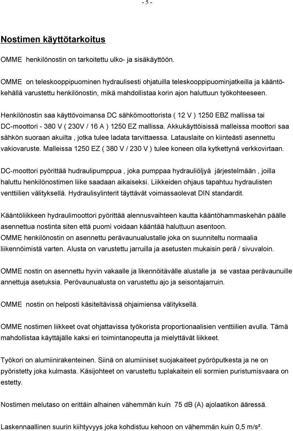 Henkilönostin saa käyttövoimansa DC sähkömoottorista ( 12 V ) 1250 EBZ mallissa tai DC-moottori - 380 V ( 230V / 16 A ) 1250 EZ mallissa.