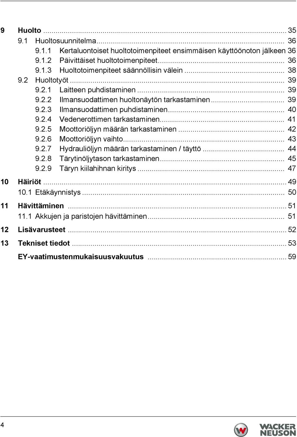 .. 41 9.2.5 Moottoriöljyn määrän tarkastaminen... 42 9.2.6 Moottoriöljyn vaihto... 43 9.2.7 Hydrauliöljyn määrän tarkastaminen / täyttö... 44 9.2.8 Tärytinöljytason tarkastaminen... 45 9.2.9 Täryn kiilahihnan kiritys.