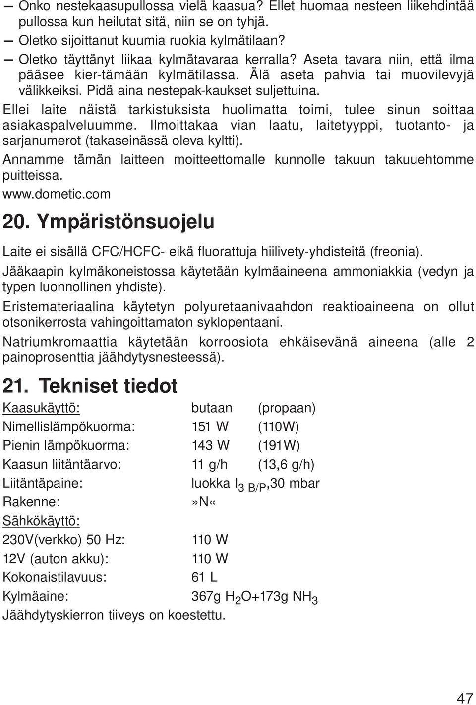 Ellei laite näistä tarkistuksista huolimatta toimi, tulee sinun soittaa asiakaspalveluumme. Ilmoittakaa vian laatu, laitetyyppi, tuotanto- ja sarjanumerot (takaseinässä oleva kyltti).