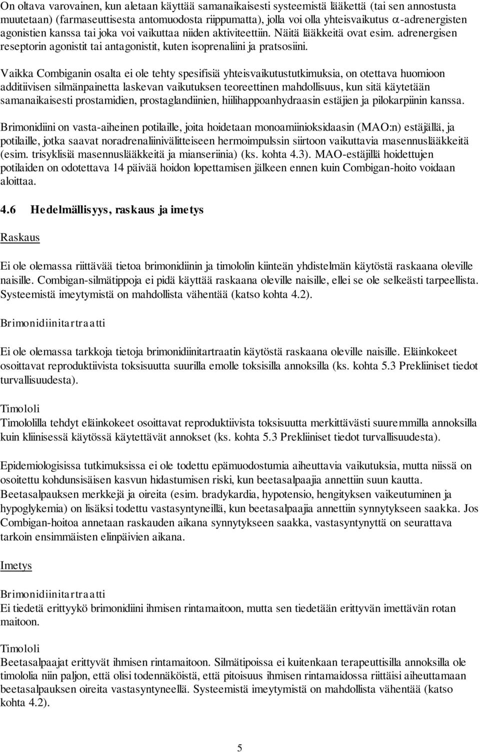 Vaikka Combiganin osalta ei ole tehty spesifisiä yhteisvaikutustutkimuksia, on otettava huomioon additiivisen silmänpainetta laskevan vaikutuksen teoreettinen mahdollisuus, kun sitä käytetään