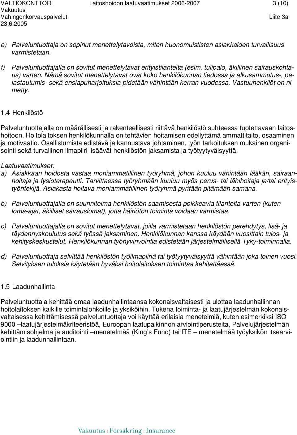 Nämä sovitut menettelytavat ovat koko henkilökunnan tiedossa ja alkusammutus-, pelastautumis- sekä ensiapuharjoituksia pidetään vähintään kerran vuodessa. Vastuuhenkilöt on nimetty. 1.