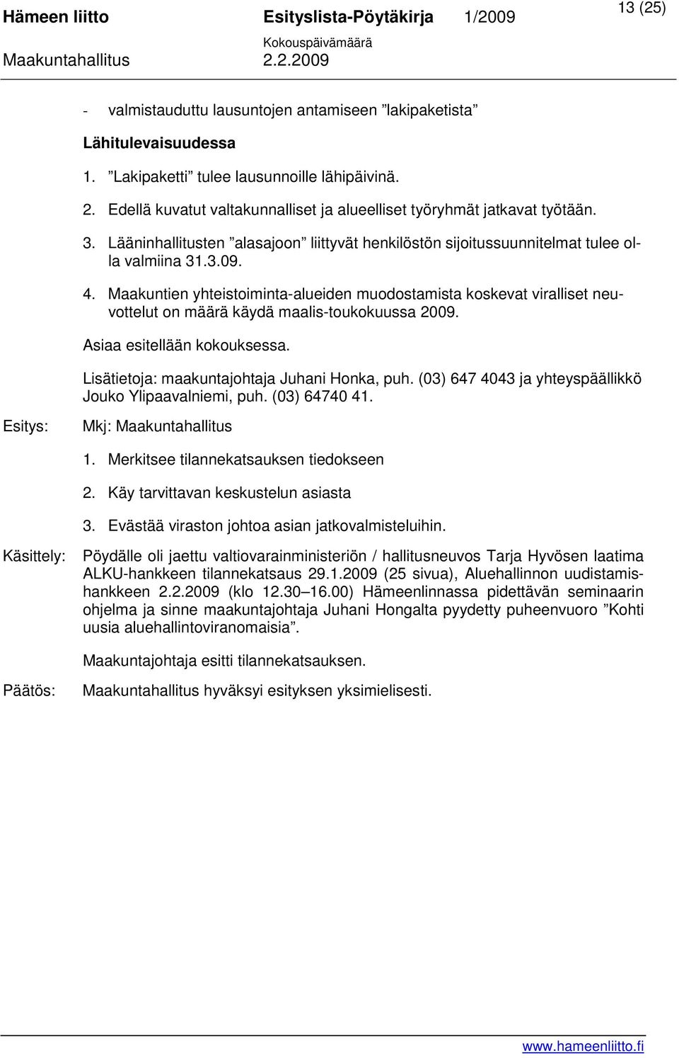 Maakuntien yhteistoiminta-alueiden muodostamista koskevat viralliset neuvottelut on määrä käydä maalis-toukokuussa 2009. Asiaa esitellään kokouksessa. Lisätietoja: maakuntajohtaja Juhani Honka, puh.