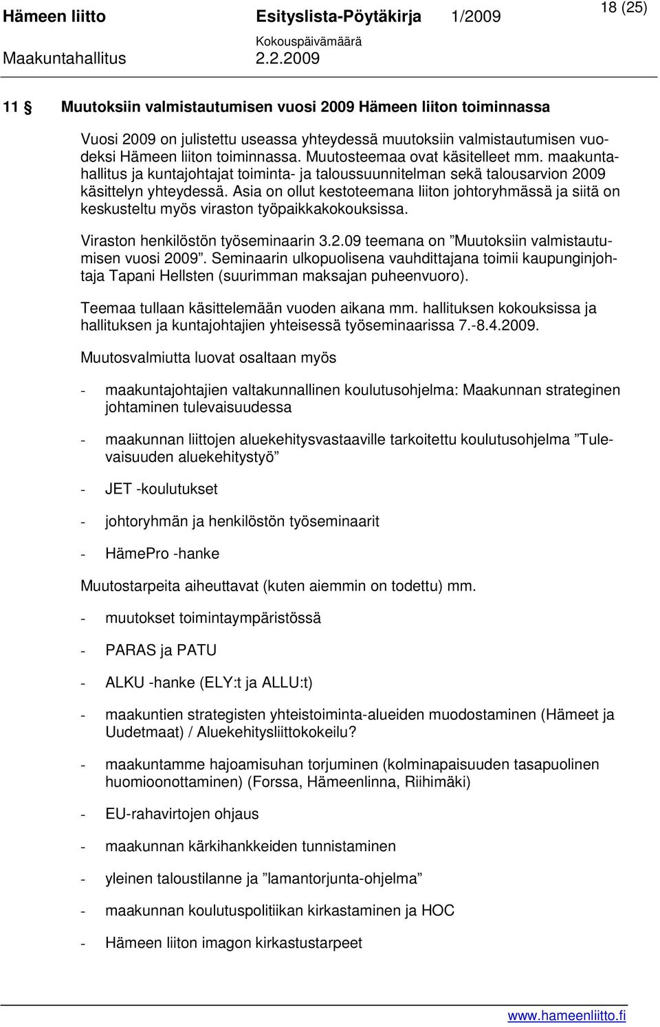 Asia on ollut kestoteemana liiton johtoryhmässä ja siitä on keskusteltu myös viraston työpaikkakokouksissa. Viraston henkilöstön työseminaarin 3.2.09 teemana on Muutoksiin valmistautumisen vuosi 2009.