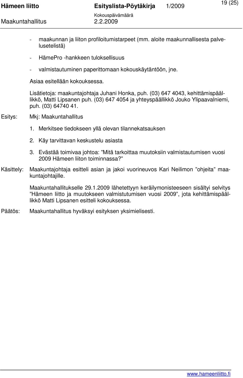 (03) 64740 41. Mkj: Maakuntahallitus 1. Merkitsee tiedokseen yllä olevan tilannekatsauksen 2. Käy tarvittavan keskustelu asiasta 3.