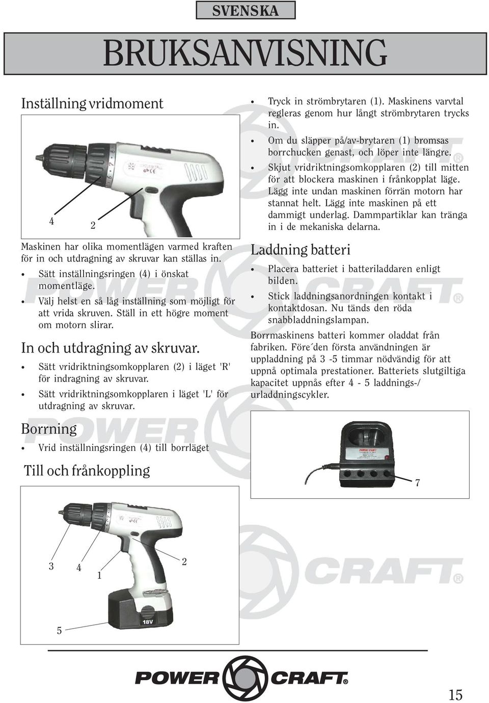 Sätt vridriktningsomkopplaren () i läget 'R' för indragning av skruvar. Sätt vridriktningsomkopplaren i läget 'L' för utdragning av skruvar.