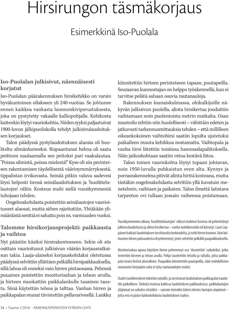 Niiden syyksi paljastuivat 1900-luvun jälkipuoliskolla tehdyt julkisivulaudoituksen korjaukset. Talon päädyssä pystylaudoituksen alaosia oli huoliteltu silmänlumeeksi.