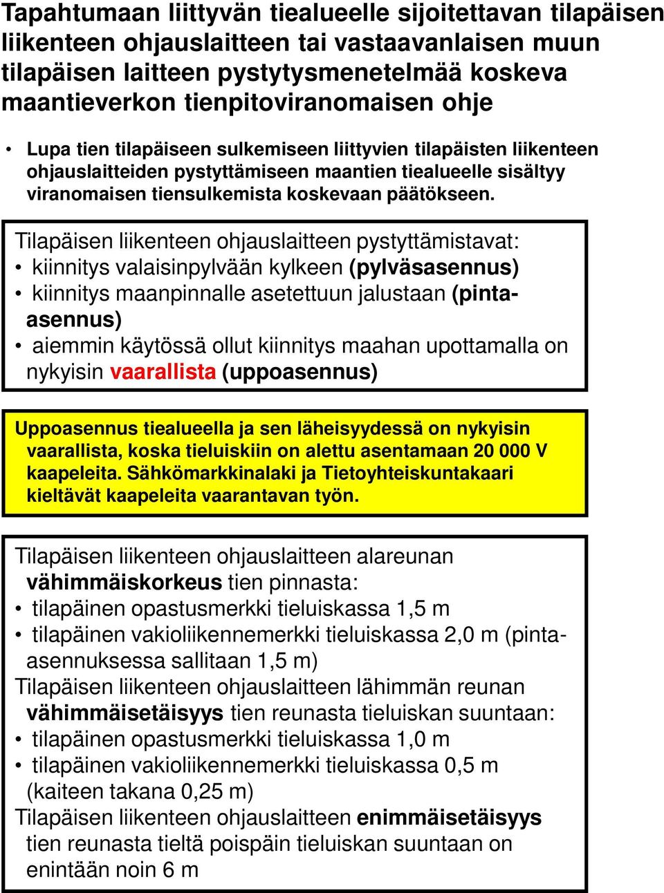 Tilapäisen liikenteen ohjauslaitteen pystyttämistavat: kiinnitys valaisinpylvään kylkeen (pylväsasennus) kiinnitys maanpinnalle asetettuun jalustaan (pintaasennus) aiemmin käytössä ollut kiinnitys