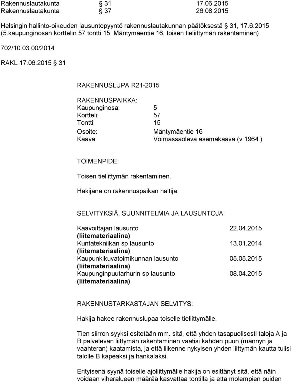 2015 31 RAKENNUSLUPA R21-2015 RAKENNUSPAIKKA: Kaupunginosa: 5 Kortteli: 57 Tontti: 15 Osoite: Mäntymäentie 16 Kaava: Voimassaoleva asemakaava (v.1964 ) TOIMENPIDE: Toisen tieliittymän rakentaminen.